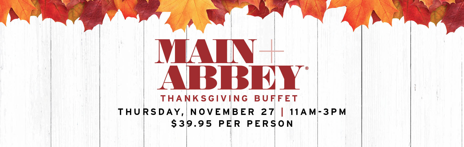 Main+Abbey Thanksgiving Buffet | Thursday, November 27 | 11AM - 3PM | $39.95 Per Person