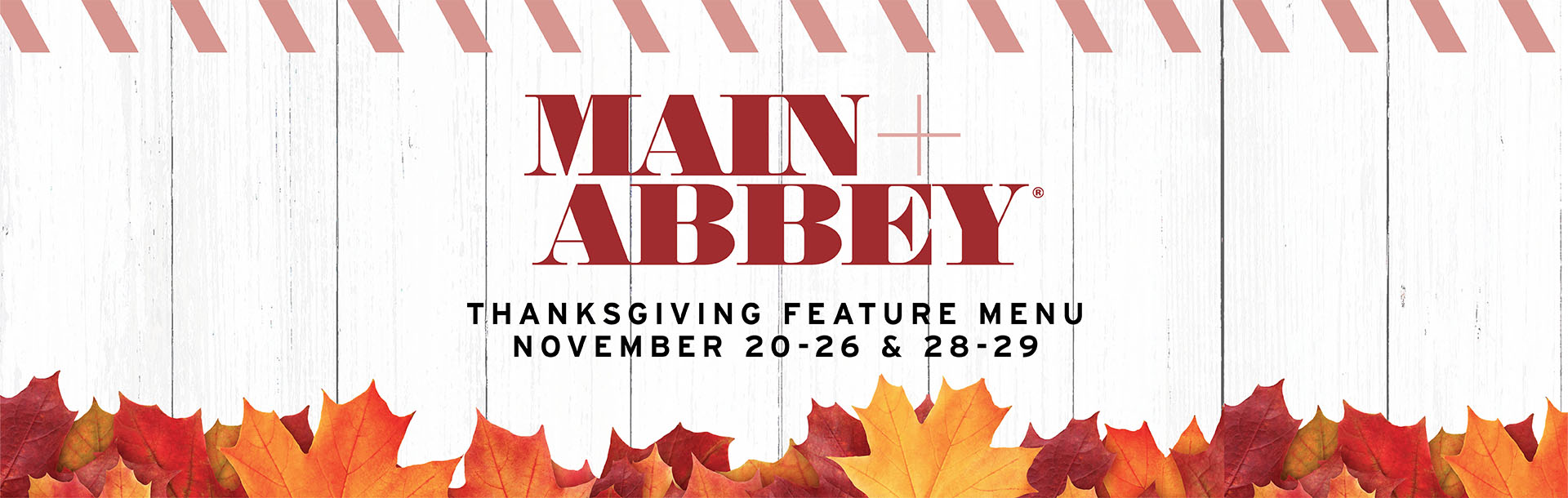 Main + Abbey Thanksgiving Feature Menu | November 20 - 26 & 28 - 29