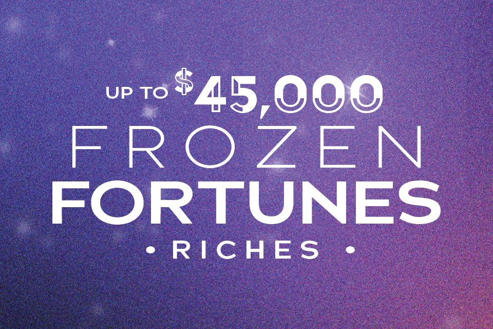 Up to $45,000 Frozen Fortunes Riches