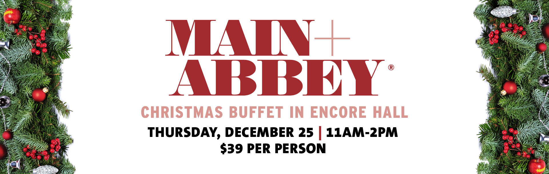 Main + Abbey Christmas Buffet in Encore Hall | Thursday, December 25 | 11AM - 2PM | $39 Per Person